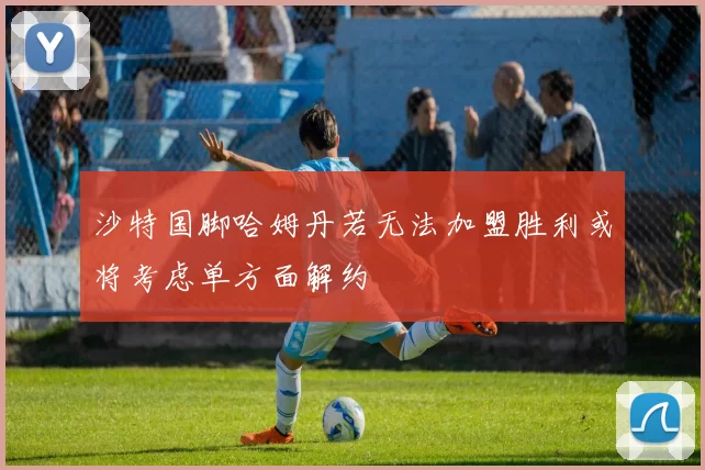 沙特国脚哈姆丹若无法加盟胜利或将考虑单方面解约